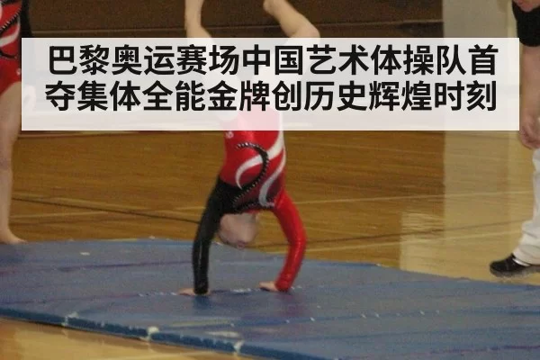 巴黎奥运赛场中国艺术体操队首夺集体全能金牌创历史辉煌时刻