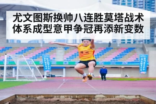 尤文图斯换帅八连胜莫塔战术体系成型意甲争冠再添新变数