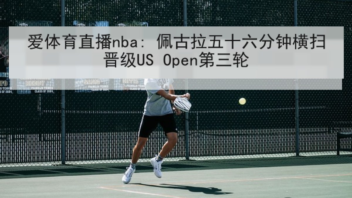 爱体育直播nba: 佩古拉五十六分钟横扫晋级US Open第三轮