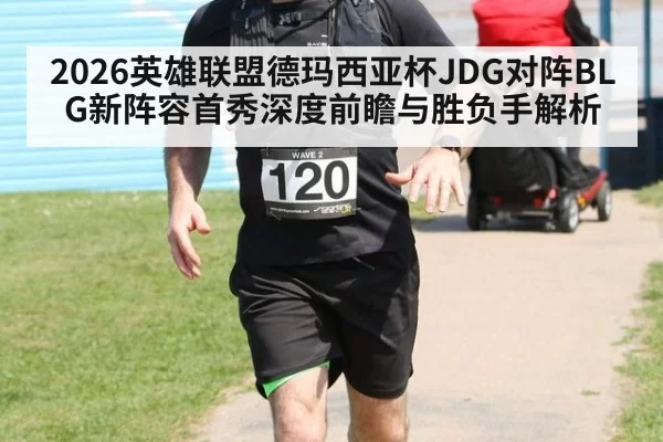 2026英雄联盟德玛西亚杯JDG对阵BLG新阵容首秀深度前瞻与胜负手解析
